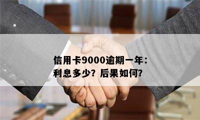 信用卡9000逾期一年：利息多少？后果如何？