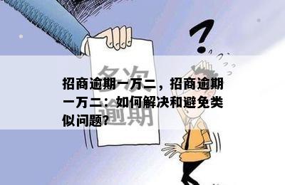 招商逾期一万二，招商逾期一万二：如何解决和避免类似问题？