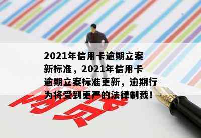 2021年信用卡逾期立案新标准，2021年信用卡逾期立案标准更新，逾期行为将受到更严的法律制裁！