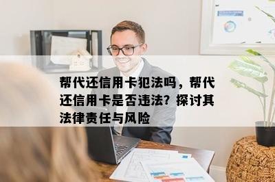 帮代还信用卡犯法吗，帮代还信用卡是否违法？探讨其法律责任与风险