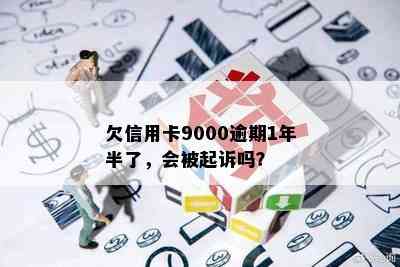 欠信用卡9000逾期1年半了，会被起诉吗？