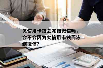 欠信用卡钱会冻结微信吗，会不会因为欠信用卡钱而冻结微信？