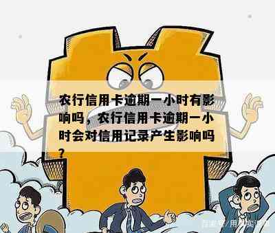 农行信用卡逾期一小时有影响吗，农行信用卡逾期一小时会对信用记录产生影响吗？