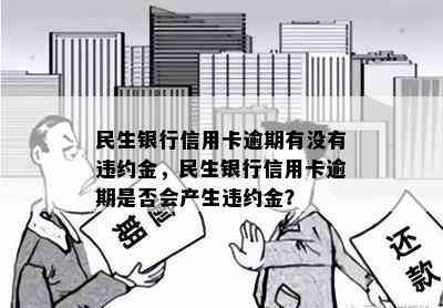 民生银行信用卡逾期有没有违约金，民生银行信用卡逾期是否会产生违约金？