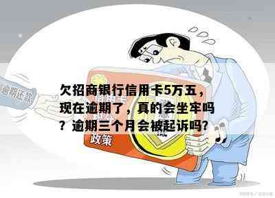 欠招商银行信用卡5万五，现在逾期了，真的会坐牢吗？逾期三个月会被起诉吗？