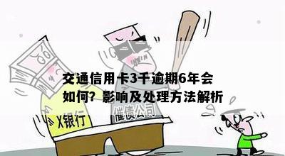 交通信用卡3千逾期6年会如何？影响及处理方法解析