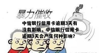 中信银行信用卡逾期3天有没有影响，中信银行信用卡逾期3天会产生何种影响？