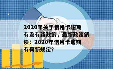 2020年关于信用卡逾期有没有新政策，最新政策解读：2020年信用卡逾期有何新规定？