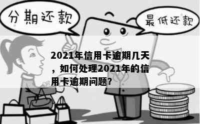 2021年信用卡逾期几天，如何处理2021年的信用卡逾期问题？