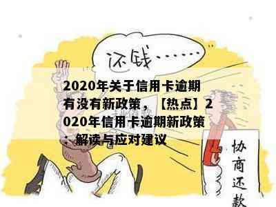 2020年关于信用卡逾期有没有新政策，【热点】2020年信用卡逾期新政策：解读与应对建议