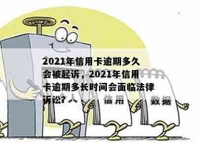 2021年信用卡逾期多久会被起诉，2021年信用卡逾期多长时间会面临法律诉讼？