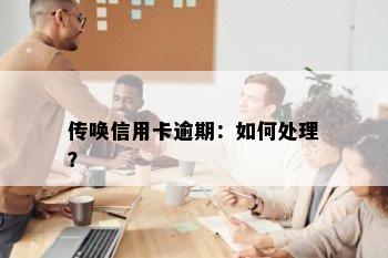 传唤信用卡逾期：如何处理？