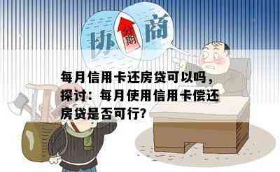 每月信用卡还房贷可以吗，探讨：每月使用信用卡偿还房贷是否可行？