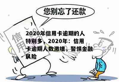 2020年信用卡逾期的人特别多，2020年：信用卡逾期人数激增，警惕金融风险