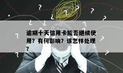 逾期十天信用卡能否继续使用？有何影响？该怎样处理？