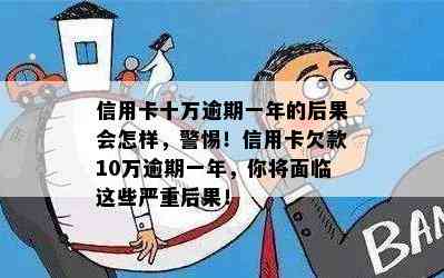 信用卡十万逾期一年的后果会怎样，警惕！信用卡欠款10万逾期一年，你将面临这些严重后果！