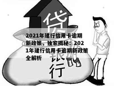 2021年建行信用卡逾期新政策，独家揭秘：2021年建行信用卡逾期新政策全解析