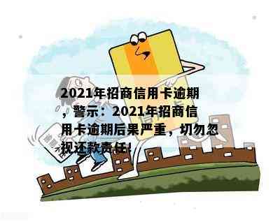 2021年招商信用卡逾期，警示：2021年招商信用卡逾期后果严重，切勿忽视还款责任！