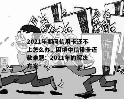 2021年期间信用卡还不上怎么办，困境中信用卡还款难题：2021年的解决方案