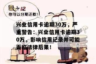 兴业信用卡逾期30万，严重警告：兴业信用卡逾期30万，影响信用记录并可能面临法律后果！