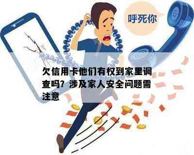 欠信用卡他们有权到家里调查吗？涉及家人安全问题需注意