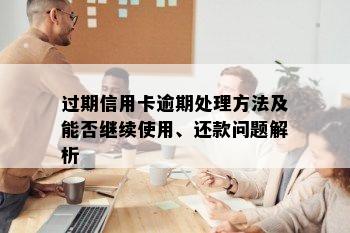 过期信用卡逾期处理方法及能否继续使用、还款问题解析