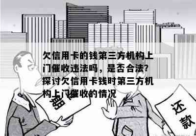 欠信用卡的钱第三方机构上门违法吗，是否合法？探讨欠信用卡钱时第三方机构上门的情况