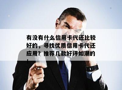 有没有什么信用卡代还比较好的，寻找优质信用卡代还应用？推荐几款好评如潮的！