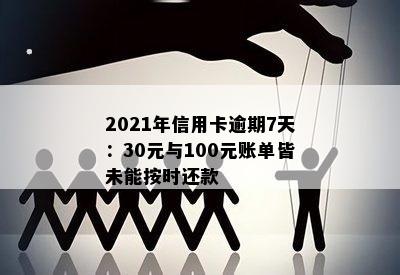 2021年信用卡逾期7天：30元与100元账单皆未能按时还款