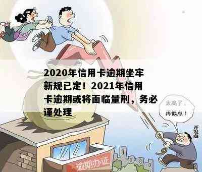 2020年信用卡逾期坐牢新规已定！2021年信用卡逾期或将面临量刑，务必谨处理