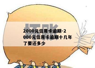 2000元信用卡逾期-2000元信用卡逾期十几年了要还多少