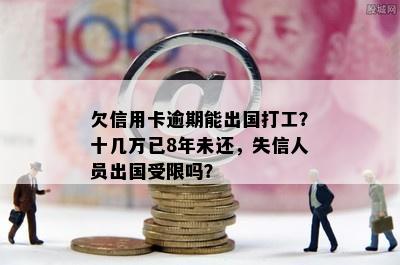 欠信用卡逾期能出国打工？十几万已8年未还，失信人员出国受限吗？