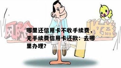 哪里还信用卡不收手续费，无手续费信用卡还款：去哪里办理？