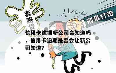 信用卡逾期新公司会知道吗，信用卡逾期是否会让新公司知道？