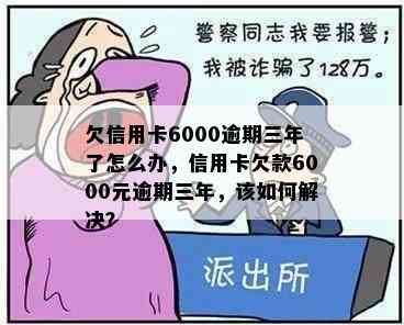 欠信用卡6000逾期三年了怎么办，信用卡欠款6000元逾期三年，该如何解决？