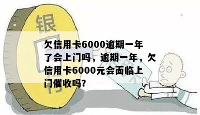 欠信用卡6000逾期一年了会上门吗，逾期一年，欠信用卡6000元会面临上门吗？