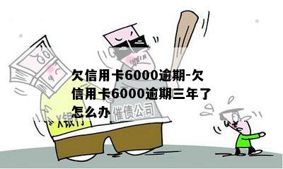 欠信用卡6000逾期-欠信用卡6000逾期三年了怎么办