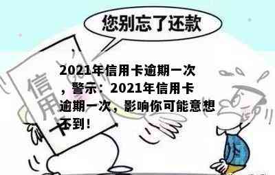 2021年信用卡逾期一次，警示：2021年信用卡逾期一次，影响你可能意想不到！