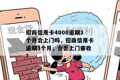 招商信用卡4000逾期3个月会上门吗，招商信用卡逾期3个月，会否上门？