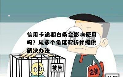 信用卡逾期白条会影响使用吗？从多个角度解析并提供解决办法