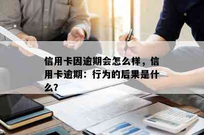 信用卡因逾期会怎么样，信用卡逾期：行为的后果是什么？