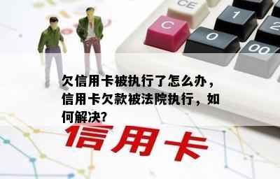 欠信用卡被执行了怎么办，信用卡欠款被法院执行，如何解决？