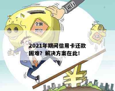 2021年期间信用卡还款困难？解决方案在此！