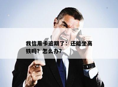 我信用卡逾期了：还能坐高铁吗？怎么办？