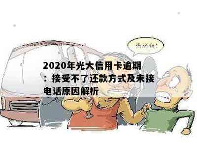 2020年光大信用卡逾期：接受不了还款方式及未接电话原因解析