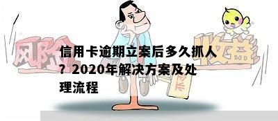 信用卡逾期立案后多久抓人？2020年解决方案及处理流程