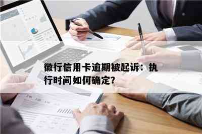 徽行信用卡逾期被起诉：执行时间如何确定？