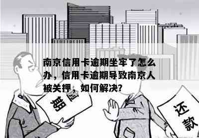 南京信用卡逾期坐牢了怎么办，信用卡逾期导致南京人被关押，如何解决？