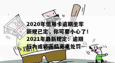 2020年信用卡逾期坐牢新规已定，你可要小心了！2021年最新规定：逾期行为或将面临更重处罚