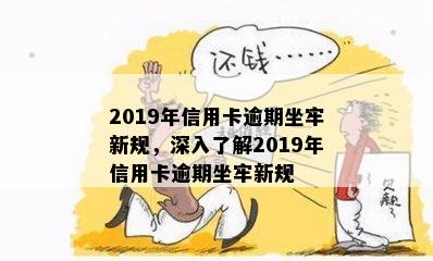 2019年信用卡逾期坐牢新规，深入了解2019年信用卡逾期坐牢新规